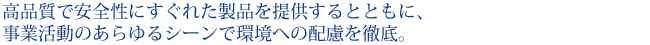 高品質で安全性にすぐれた製品を提供するとともに、事業活動のあらゆるシーンで環境への配慮を徹底。